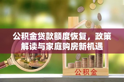 斗门公积金贷款额度恢复，政策解读与家庭购房新机遇