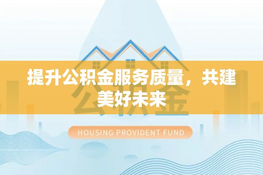 斗门提升公积金服务质量，共建美好未来