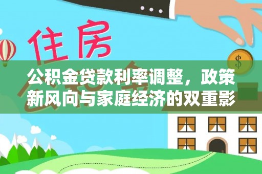 斗门公积金贷款利率调整，政策新风向与家庭经济的双重影响