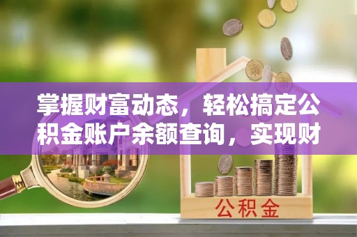 斗门掌握财富动态，轻松搞定公积金账户余额查询，实现财务自由第一步