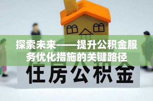 斗门探索未来——提升公积金服务优化措施的关键路径