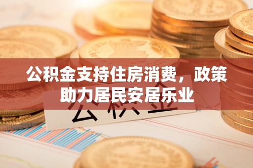 斗门公积金支持住房消费，政策助力居民安居乐业