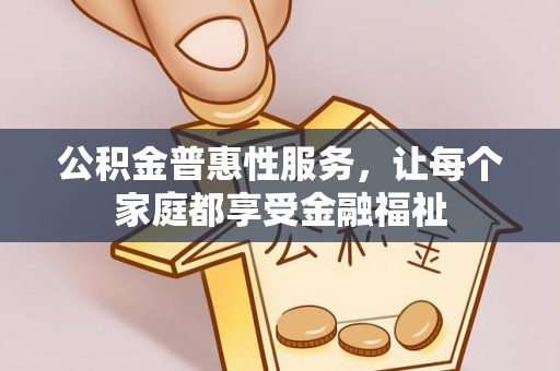 斗门公积金普惠性服务，让每个家庭都享受金融福祉