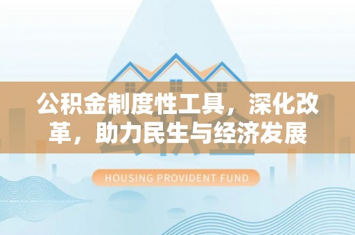 斗门公积金制度性工具，深化改革，助力民生与经济发展