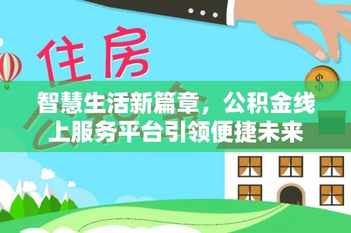 斗门智慧生活新篇章，公积金线上服务平台引领便捷未来