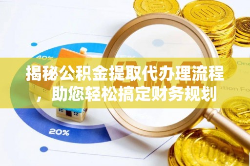 斗门揭秘公积金提取代办理流程，助您轻松搞定财务规划