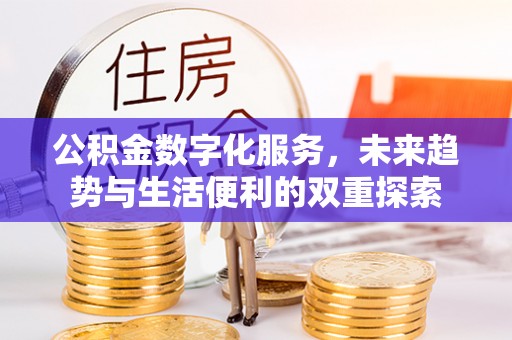 斗门公积金数字化服务，未来趋势与生活便利的双重探索