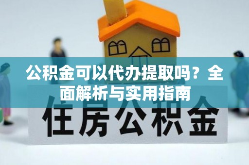斗门公积金可以代办提取吗？全面解析与实用指南