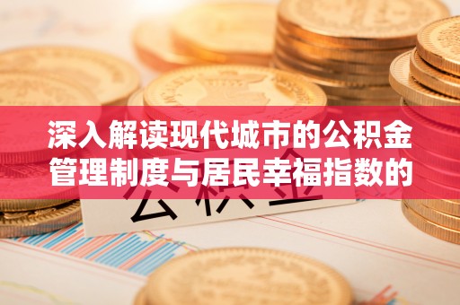 斗门深入解读现代城市的公积金管理制度与居民幸福指数的关联