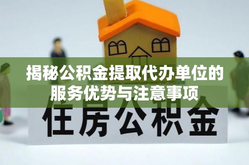 斗门揭秘公积金提取代办单位的服务优势与注意事项