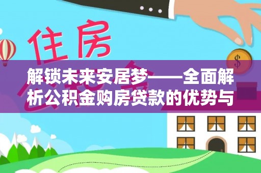 斗门解锁未来安居梦——全面解析公积金购房贷款的优势与策略