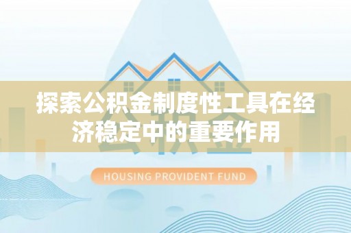 斗门探索公积金制度性工具在经济稳定中的重要作用