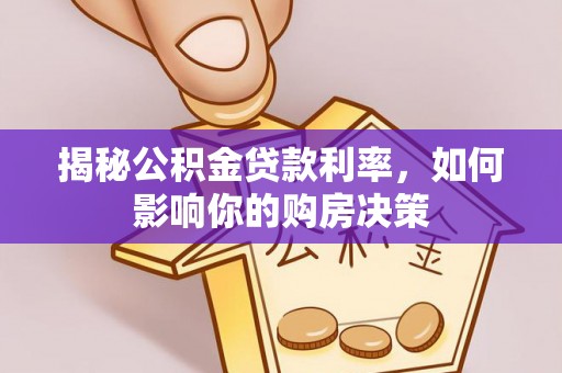 斗门揭秘公积金贷款利率，如何影响你的购房决策