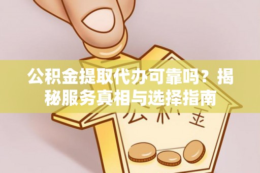 斗门公积金提取代办可靠吗？揭秘服务真相与选择指南