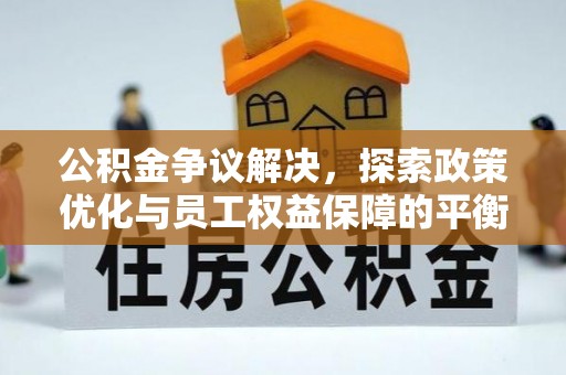 斗门公积金争议解决，探索政策优化与员工权益保障的平衡点