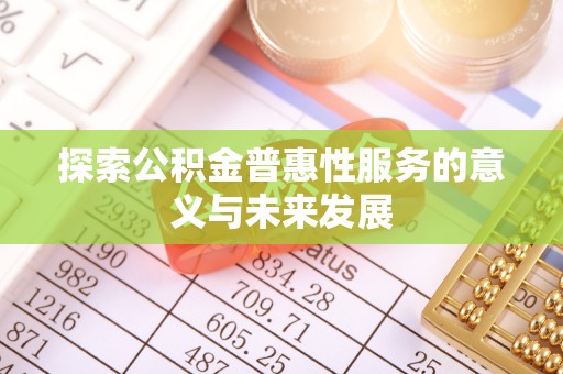 斗门探索公积金普惠性服务的意义与未来发展