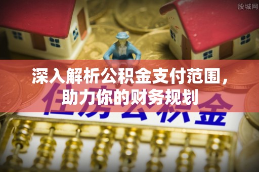 斗门深入解析公积金支付范围，助力你的财务规划
