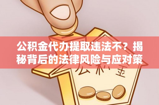斗门公积金代办提取违法不？揭秘背后的法律风险与应对策略