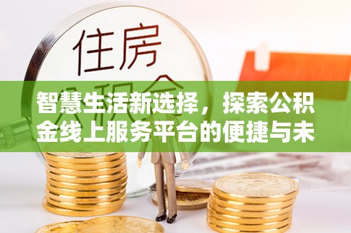 斗门智慧生活新选择，探索公积金线上服务平台的便捷与未来