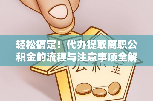 斗门轻松搞定！代办提取离职公积金的流程与注意事项全解析
