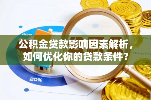 斗门公积金贷款影响因素解析，如何优化你的贷款条件？