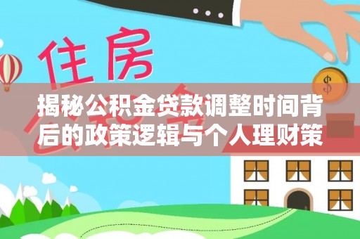 斗门揭秘公积金贷款调整时间背后的政策逻辑与个人理财策略