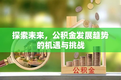 斗门探索未来，公积金发展趋势的机遇与挑战
