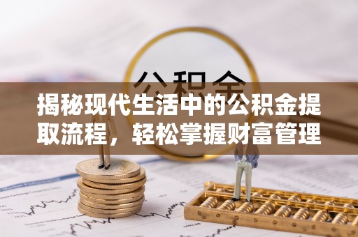 斗门揭秘现代生活中的公积金提取流程，轻松掌握财富管理新技能