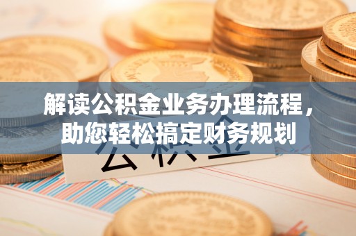 斗门解读公积金业务办理流程，助您轻松搞定财务规划