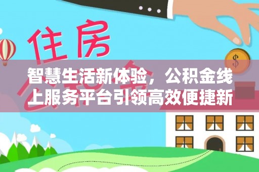斗门智慧生活新体验，公积金线上服务平台引领高效便捷新时代