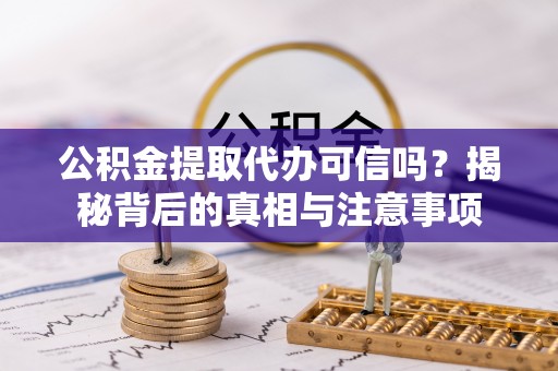 斗门公积金提取代办可信吗？揭秘背后的真相与注意事项