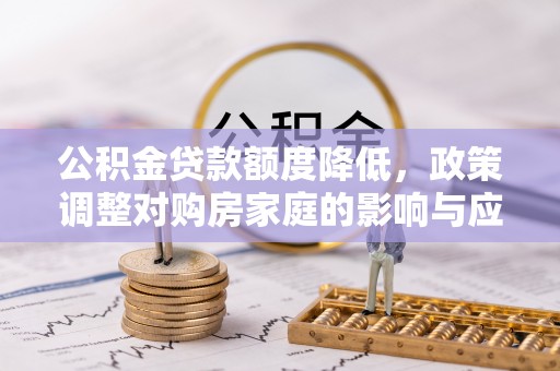 斗门公积金贷款额度降低，政策调整对购房家庭的影响与应对策略