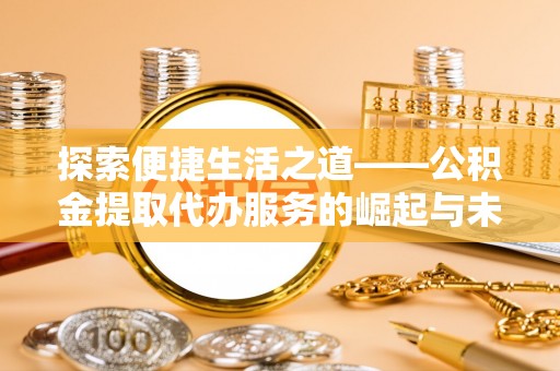 斗门探索便捷生活之道——公积金提取代办服务的崛起与未来