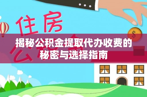 斗门揭秘公积金提取代办收费的秘密与选择指南