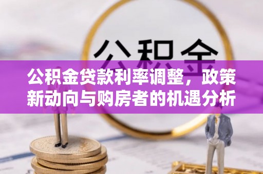 斗门公积金贷款利率调整，政策新动向与购房者的机遇分析