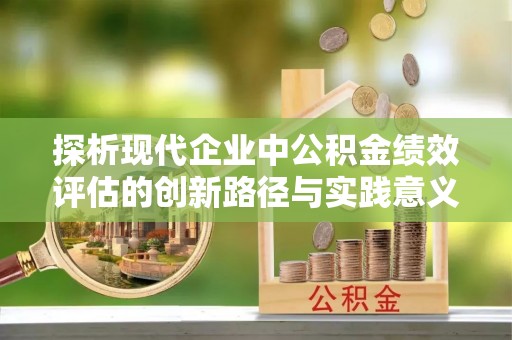 斗门探析现代企业中公积金绩效评估的创新路径与实践意义
