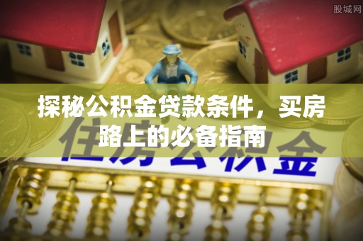 斗门探秘公积金贷款条件，买房路上的必备指南