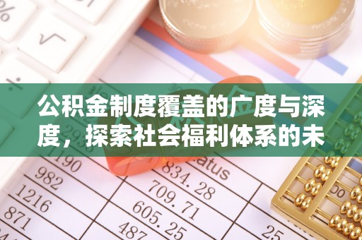 斗门公积金制度覆盖的广度与深度，探索社会福利体系的未来方向