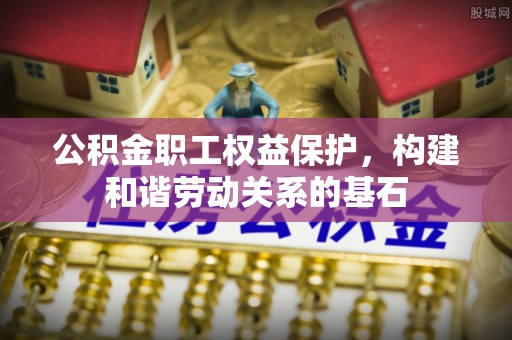 斗门公积金职工权益保护，构建和谐劳动关系的基石