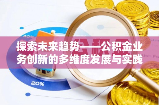 斗门探索未来趋势——公积金业务创新的多维度发展与实践