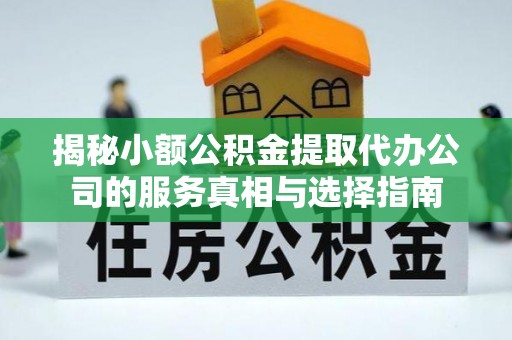 斗门揭秘小额公积金提取代办公司的服务真相与选择指南