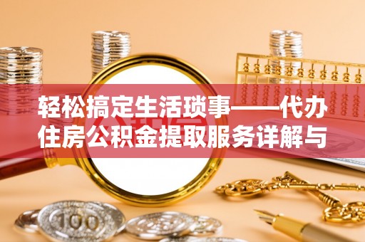 斗门轻松搞定生活琐事——代办住房公积金提取服务详解与实用指南