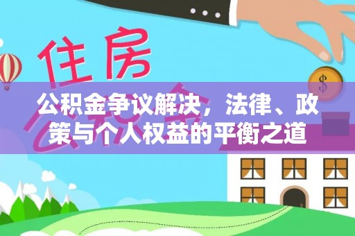 斗门公积金争议解决，法律、政策与个人权益的平衡之道