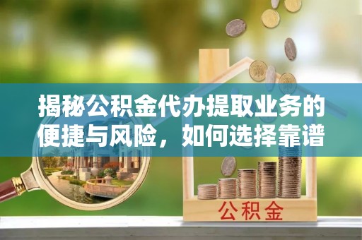 斗门揭秘公积金代办提取业务的便捷与风险，如何选择靠谱服务？
