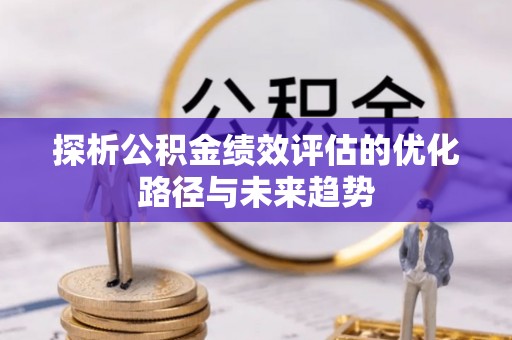 斗门探析公积金绩效评估的优化路径与未来趋势
