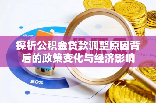 斗门探析公积金贷款调整原因背后的政策变化与经济影响