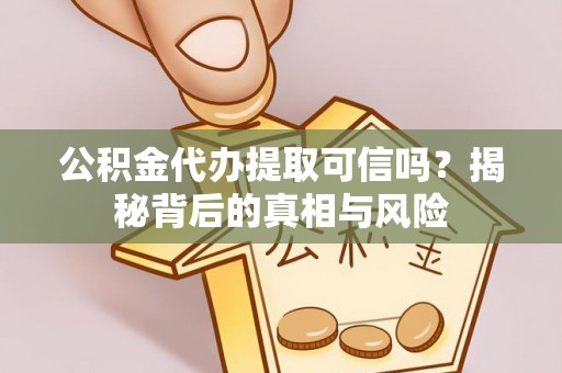 斗门公积金代办提取可信吗？揭秘背后的真相与风险