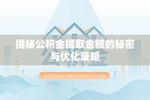 斗门揭秘公积金提取金额的秘密与优化策略