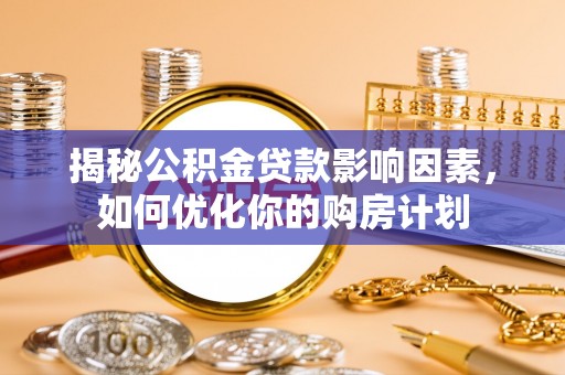 斗门揭秘公积金贷款影响因素，如何优化你的购房计划