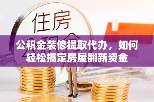 斗门公积金装修提取代办，如何轻松搞定房屋翻新资金